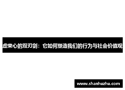 虚荣心的双刃剑：它如何塑造我们的行为与社会价值观